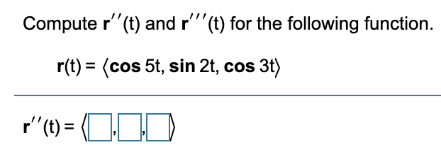 Compute r"(t) and r"(t) for the following function.
r(t) = (cos 5t, sin 2t, cos 3t)
r"() = OID
