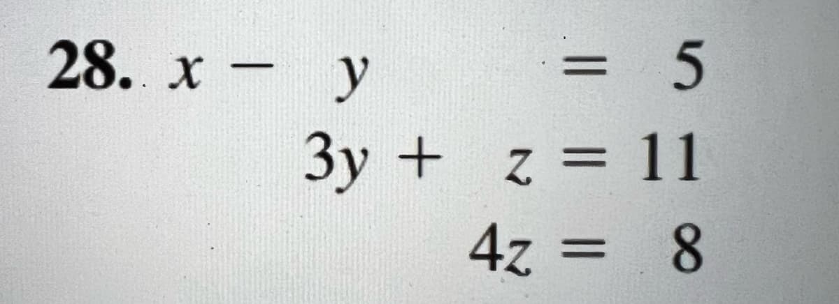 28. x - y
5
3y + z = 11
4z =
8