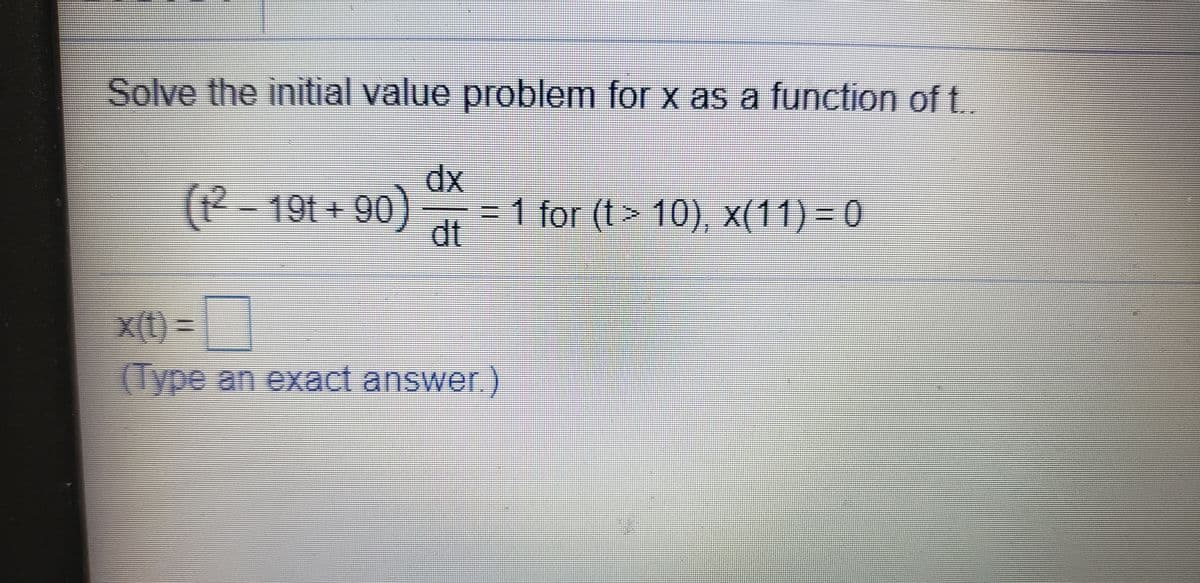 Solve the initial value problem for x as a function of t.
dx
(t2 - )
19t+90
=D1 for (t> 10), x(11) = 0
dt
X(t) =
Jype an exact answer
