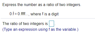 Express the number as a ratio of two integers.
o.1 = 0.fff., where f is a digit
The ratio of two integers is
(Type an expression using f as the variable.)
