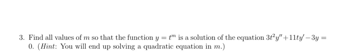 =
3. Find all values of m so that the function y = tm is a solution of the equation 3t²y"+11ty' − 3y
0. (Hint: You will end up solving a quadratic equation in m.)
