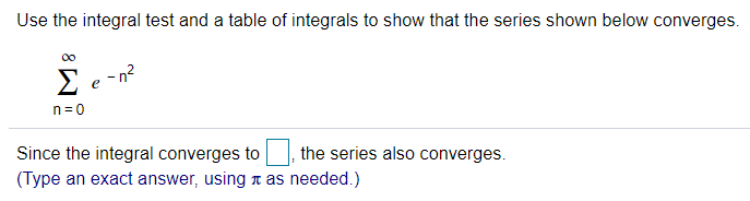Use the integral test and a table of integrals to show that the series shown below converges.
E e -n?
n=0
Since the integral converges to
the series also converges.
(Type an exact answer, using t as needed.)

