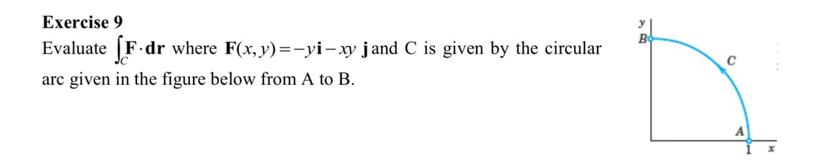 Exercise 9
Evaluate [F.dr where F(x,y)=—yi—xy jand C is given by the circular
are given in the figure below from A to B.
C