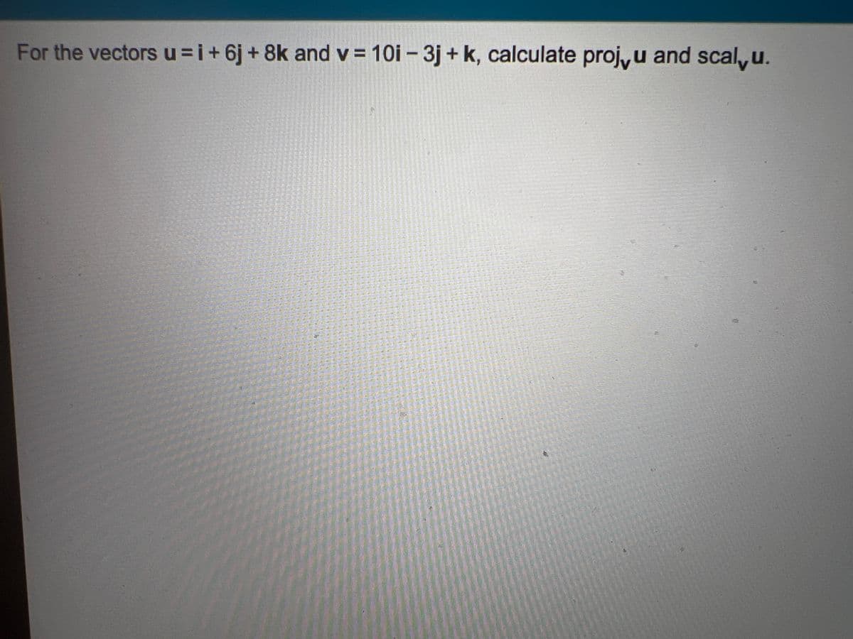 For the vectorsu=i+6j+ 8k and v = 10i – 3j + k, calculate proj,u and scal,u.
%3D
