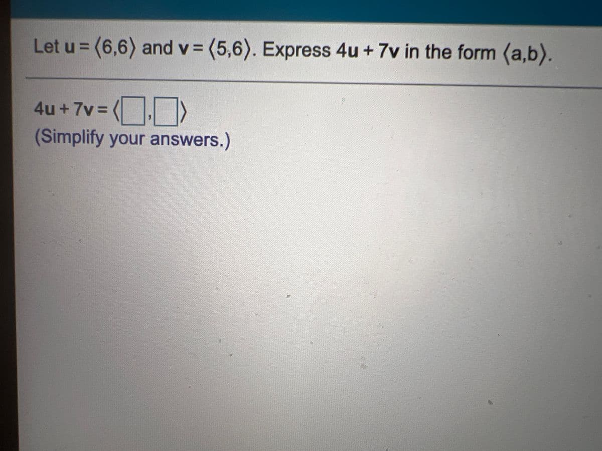 Let u = (6,6) and v = (5,6). Express 4u + 7v in the form (a,b).
%3D
%3D
4u+7v%D
(Simplify your answers.)

