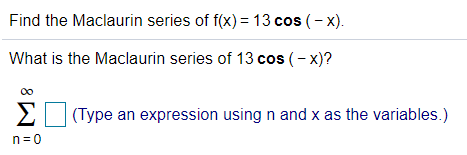 Find the Maclaurin series of f(x) = 13 cos (- x).
What is the Maclaurin series of 13 cos (- x)?
00
ΣΙ
(Type an expression using n and x as the variables.)
n= 0
