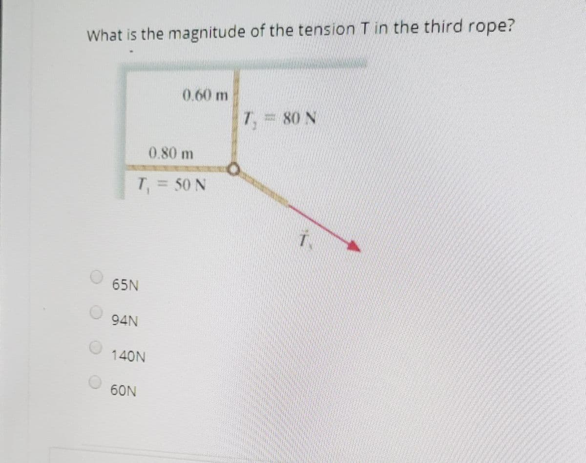 What is the magnitude of the tension T in the third rope?
0.60 m
T, = 80 N
0.80 m
T, = 50 N
65N
94N
140N
60N
