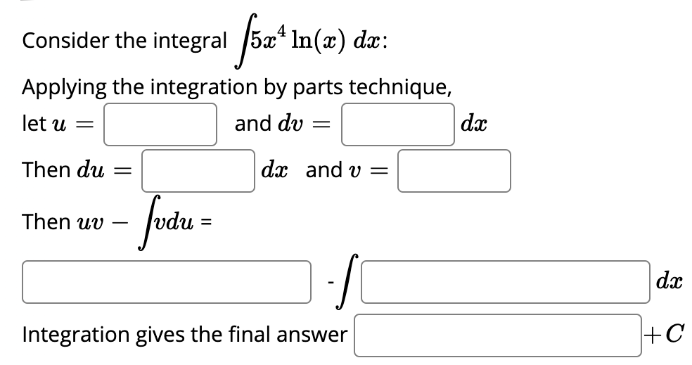 Consider the integral /5a* In(æ) dx:
Applying the integration by parts technique,
let u =
and dv
dx
Then du
dx and v =
fut =
Then uv
-
%3D
dx
Integration gives the final answer
+C
