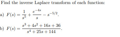 Find the inverse Laplace transform of each function:
-48
a) F(s) = -
-s-5/2
s3 + 4s2 + 16s + 36
ъ) F(s) —
s4 + 25s + 144
