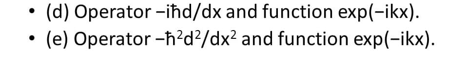 (d) Operator -iħd/dx and function exp(-ikx).
(e) Operator -ħ?d?/dx² and function exp(-ikx).
