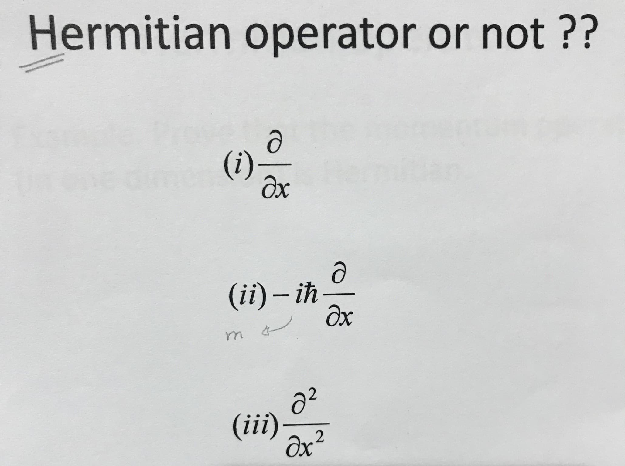 Hermitian operator or not ??
(i)
(ii)- ih
Əx
(iii)-
