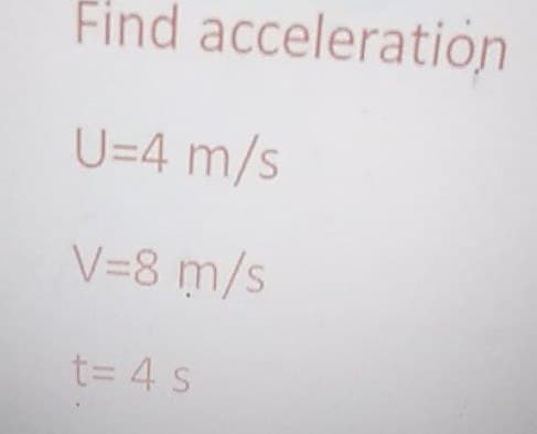 Find acceleration
U=4 m/s
V=8 m/s
t= 4 s
