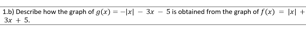 1.b) Describe how the graph of g(x) = -|x| – 3x – 5 is obtained from the graph of f (x) = |x| +
Зх + 5.
