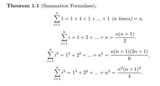 Theorem 1.1 (Summation Formulaes).
>1 = 1+1+1 + ... +1 (n times) = n.
i=1
n(n+ 1)
2
>i = 1+2+ ... +n =
i=1
n(n + 1)(2n + 1)
Si² = 12 + 22 + .. + n²
i=1
n2(n + 1)2
i3 = 13 + 23 + .. + n³ :
%3D
4
i=1
