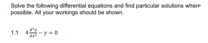 Solve the following differential equations and find particular solutions where
possible. All your workings should be shown.
1.1
4 - y = 0
dx2
