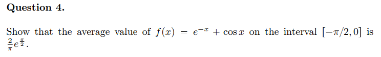 Question 4.
Show that the average value of f(x)
= e-* + cos x on the interval [-7/2,0] is
