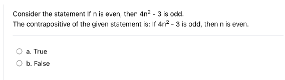 Consider the statement If n is even, then 4n² - 3 is odd.
The contrapositive of the given statement is: If 4n² - 3 is odd, then n is even.
a. True
b. False