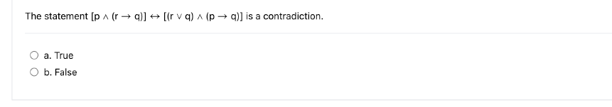 The statement [p^ (r→q)] → [(r v q) ^ (p→q)] is a contradiction.
A
a. True
b. False