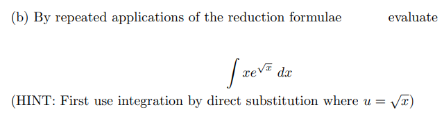 (b) By repeated applications of the reduction formulae
evaluate
dx
(HINT: First use integration by direct substitution where u
