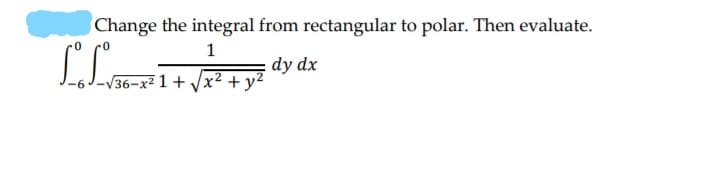 Change the integral from rectangular to polar. Then evaluate.
1
dy dx
36-x² 1 + Vx2 +y?
