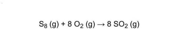 S8 (g) + 8 O2 (g) → 8 SO2 (g)
