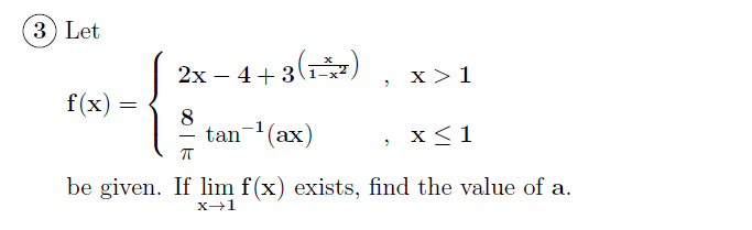 3) Let
2x – 4+3(1-x7
x >1
f(x) :
8
tan- (ax)
x < 1
be given. If lim f(x) exists, find the value of a.
X-1

