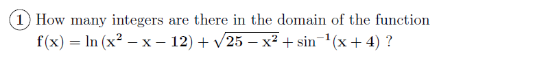 1) How many integers are there in the domain of the function
f(x) = In (x? – x - 12) + v25 – x? + sin-1 (x+ 4) ?
