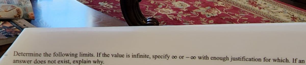 Determine the following limits. If the value is infinite, specify o0 or –o with enough justification for which. If an
answer does not exist, explain why.
