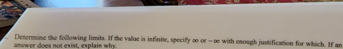 Determine the following limits. If the value is infinite, specify ∞o or -∞o with enough justification for which. If an
answer does not exist, explain why.