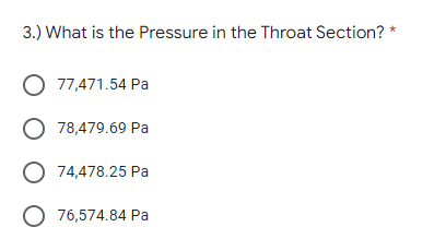 3.) What is the Pressure in the Throat Section? *
O 77,471.54 Pa
O 78,479.69 Pa
O 74,478.25 Pa
O 76,574.84 Pa
