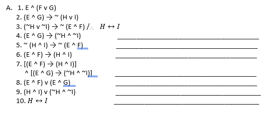 A. 1. E^ (F v G)
2. (E^ G) > " (H v l)
3. ("H v "I) → * (E ^ F) /: H + I
4. (E^ G) → ("H ^ I)
5. " (H^ I) → " (E ^ E)_
6. (E ^ F) → (H^ I)
7. [(E ^ F) > (H^ )]
* [(E ^ G) > ("H ^ ]L
8. (E ^ F) v (E ^ G)
9. (H^ I) v ("H ^ ~I)
10. H +I

