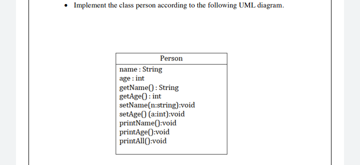 Implement the class person according to the following UML diagram.
Person
name : String
age : int
getName() : String
getAge): int
setName(n:string):void
setAge() (a:int):void
printName():void
printAge():void
printAll():void
