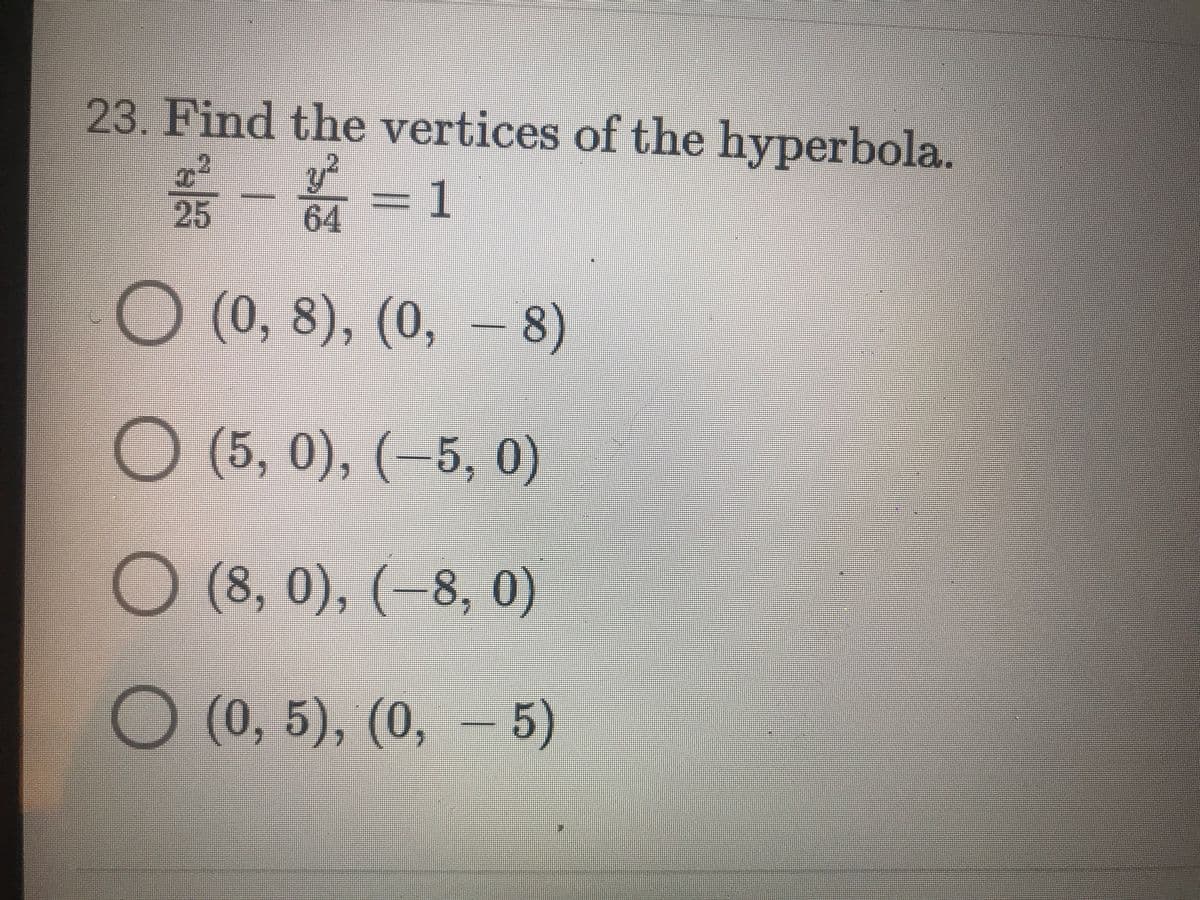 23. Find the vertices of the hyperbola.
器-=
3D1
64
25
О (0, 8), (0,
—8)
О (5, 0), (-5, 0)
О (8, 0), (-8, 0)
О (0, 5), (0, - 5)
