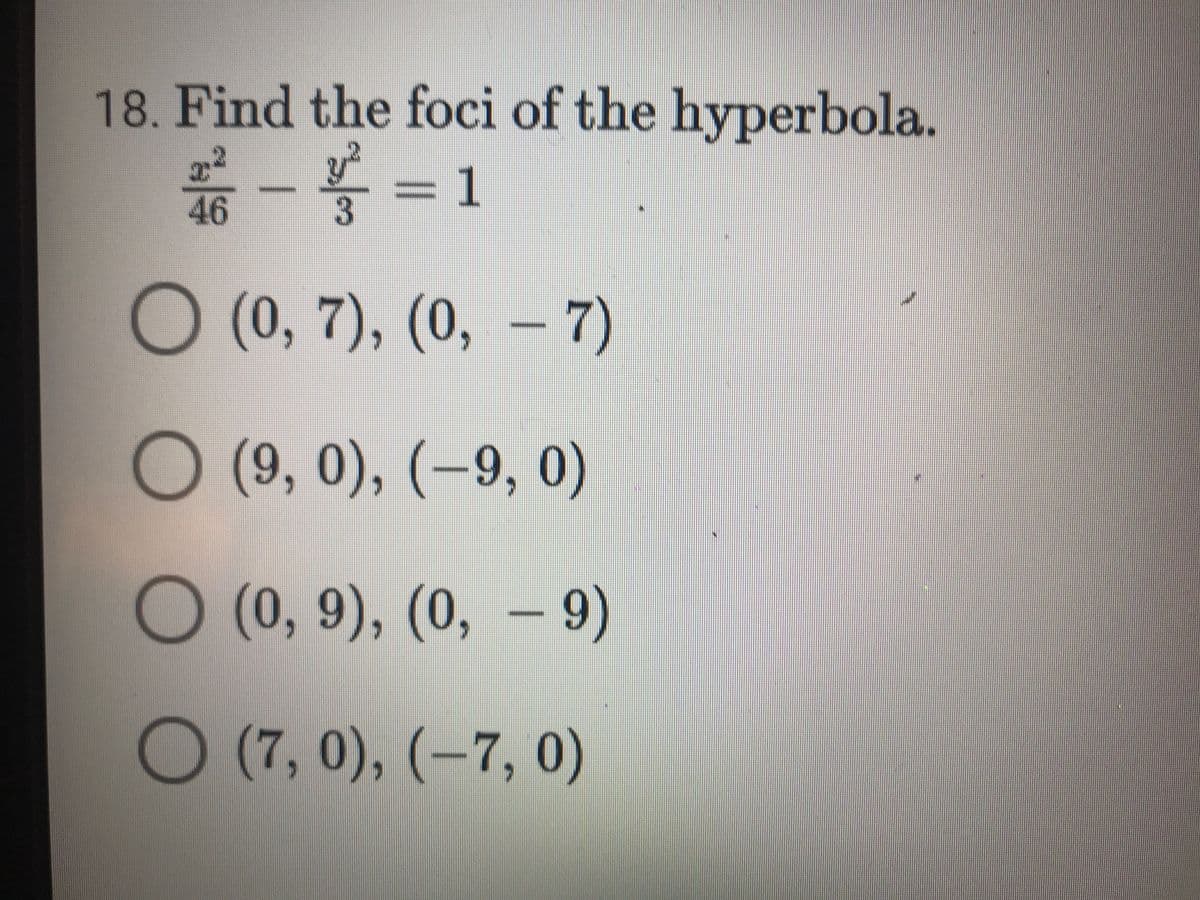 18. Find the foci of the hyperbola.
1
46
(0, 7), (0, –7)
O (9, 0), (–9, 0)
O – 9)
(0,9),(0,
O (7, 0), (–7, 0)
