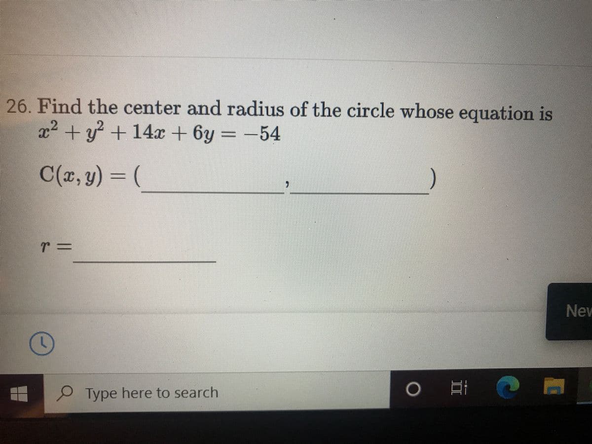 26. Find the center and radius of the circle whose equation is
x² + y + 14x + 6y
= -54
%3D
C(z,y) 3D(
T3=
New
Type here to search
