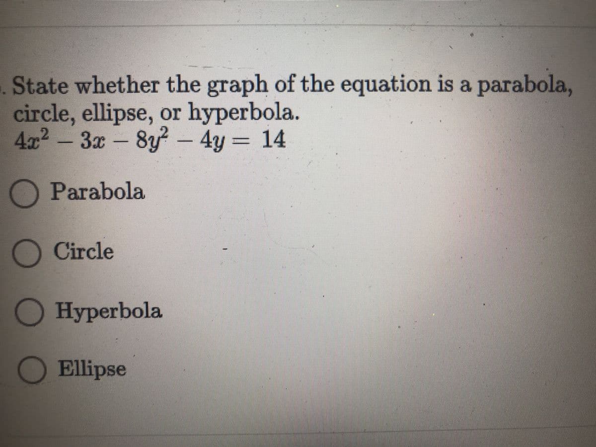 State whether the graph of the equation is a parabola,
circle, ellipse, or hyperbola.
4x2-3x-8y - 4y = 14
Parabola
Circle
Нyperbola
Ellipse

