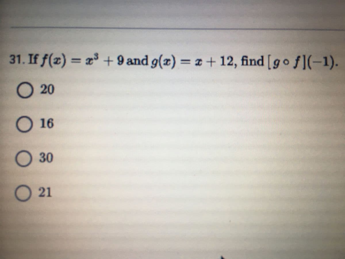 31. If f(x) = x³ + 9 and g(x) = a + 12, find [go f](-1).
%3D
%3D
O 20
16
О 30
О 21
