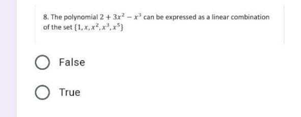 8. The polynomial 2 + 3x? – x* can be expressed as a linear combination
of the set (1, x, x, x,x*}
False
True
