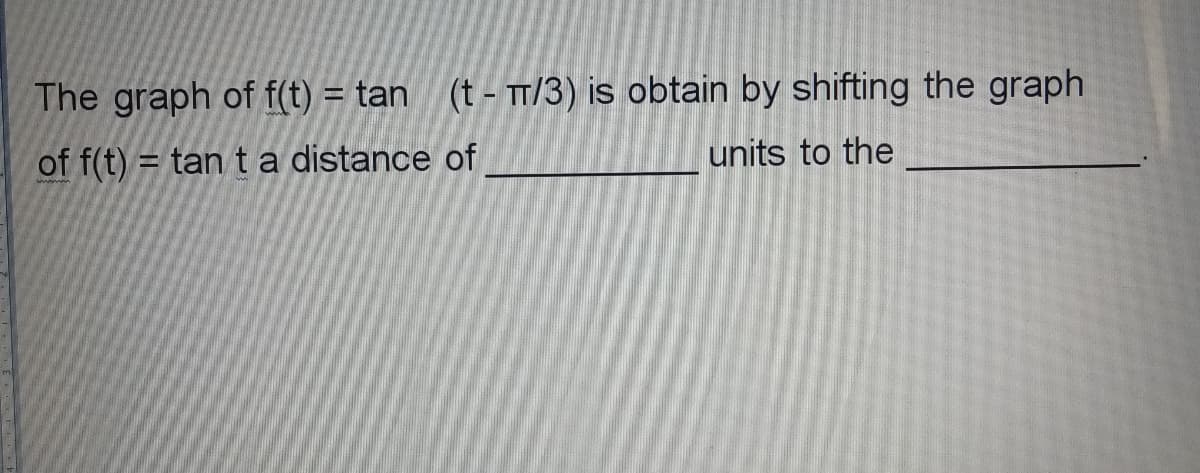 The graph of f(t)
tan (t - TT/3) is obtain by shifting the graph
of f(t) = tan t a distance of
units to the
