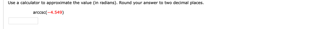 Use a calculator to approximate the value (in radians). Round your answer to two decimal places.
arccsc(-4.549)
