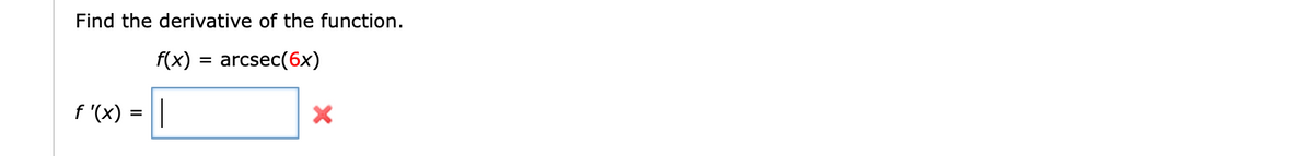 Find the derivative of the function.
f(x)
arcsec(6x)
f '(x) = ||
