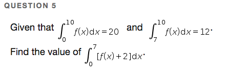 QUESTION 5
10
10
Given that f(x)dx = 20
and
f(x)dx = 12'
Find the value of
| Lf(x) +2]dx'
0.
