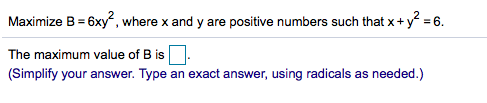 Maximize B= 6xy, where x and y are positive numbers such that x+ y = 6.
The maximum value of B is
(Simplify your answer. Type an exact answer, using radicals as needed.)
