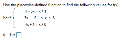 Use the piecewise-defined function to find the following values for f(x).
4- 5x if xs1
3x if 1 < x < 8
f(x) =
4x + 1 if x28
f(- 1) =
