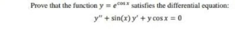 Prove that the function y = ecosx satisfies the differential equation:
y" + sin(x) y' +y cosx = 0
