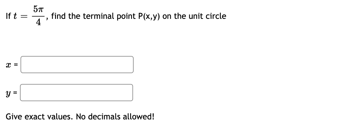 57
If t =
find the terminal point P(x,y) on the unit circle
4
y =
Give exact values. No decimals allowed!
