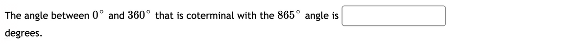 The angle between 0° and 360° that is coterminal with the 865° angle is
degrees.

