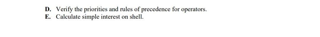 D. Verify the priorities and rules of precedence for operators.
E. Calculate simple interest on shell.
