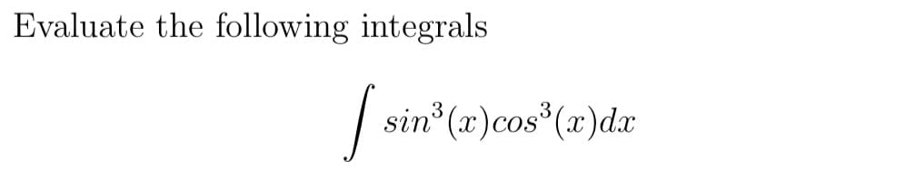 Evaluate the following integrals
I sin
sin³ (x) cos³(x) dx