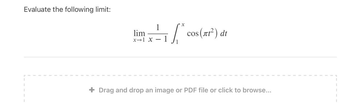 Evaluate the following limit:
1
lim
cos(zr') dt
x→1 X
+ Drag and drop an image or PDF file or click to browse...
